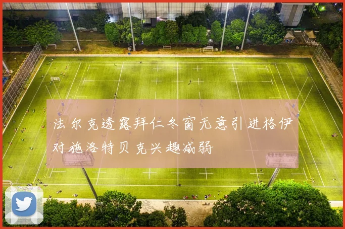 法尔克透露拜仁冬窗无意引进格伊对施洛特贝克兴趣减弱