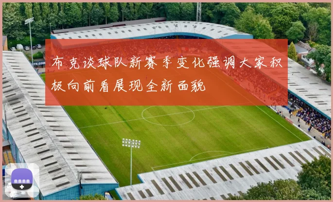 布克谈球队新赛季变化强调大家积极向前看展现全新面貌