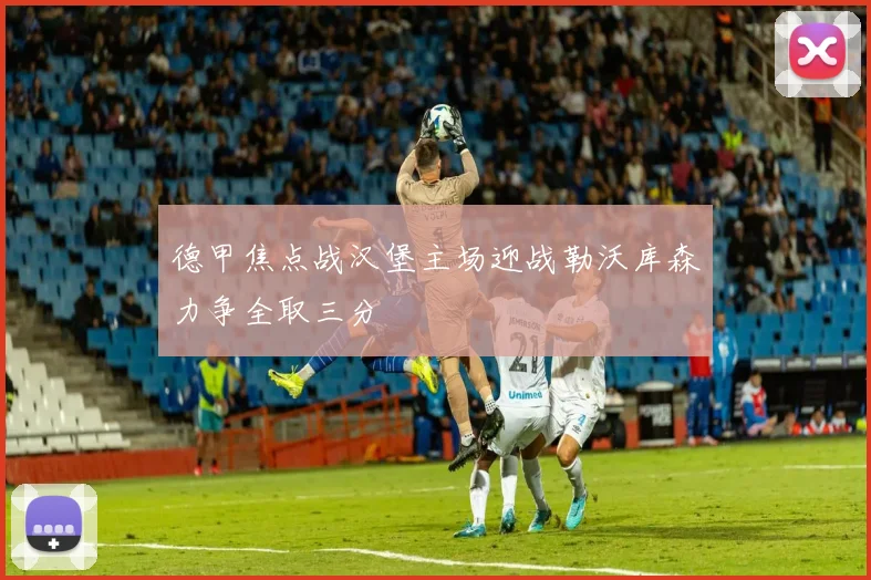 德甲焦点战汉堡主场迎战勒沃库森力争全取三分