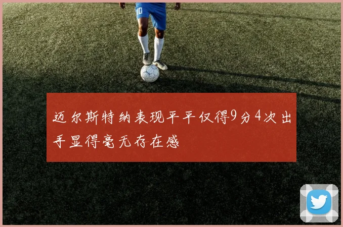 迈尔斯特纳表现平平仅得9分4次出手显得毫无存在感