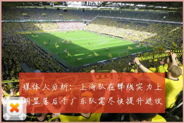 媒体人分析：上海队在锋线实力上明显落后于广东队需尽快提升进攻火力