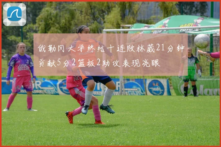 俄勒冈大学终结十连败林葳21分钟贡献5分2篮板2助攻表现亮眼