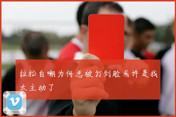 拉松自嘲为何总被打到脸或许是我太主动了