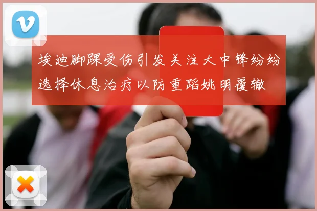 埃迪脚踝受伤引发关注大中锋纷纷选择休息治疗以防重蹈姚明覆辙