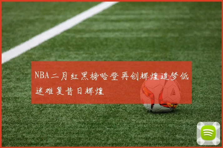 NBA二月红黑榜哈登再创辉煌追梦低迷难复昔日辉煌