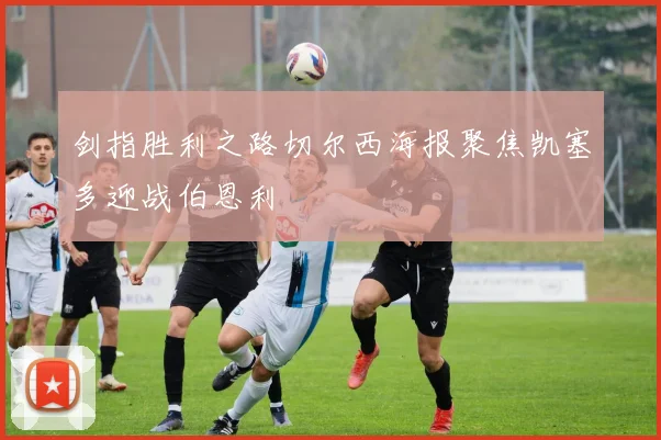 剑指胜利之路切尔西海报聚焦凯塞多迎战伯恩利