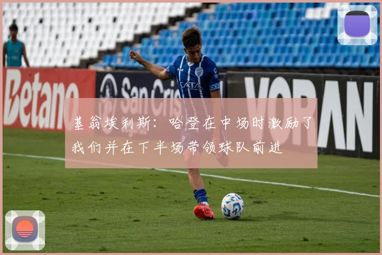 基翁埃利斯：哈登在中场时激励了我们并在下半场带领球队前进