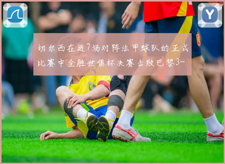 切尔西在近7场对阵法甲球队的正式比赛中全胜世俱杯决赛击败巴黎3-0