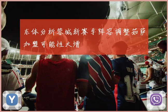 东体分析蓉城新赛季阵容调整茹萨加盟可能性大增