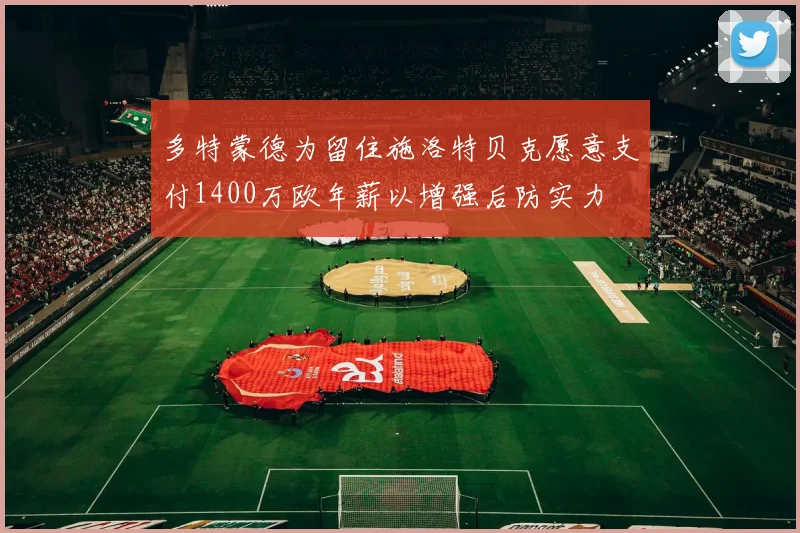 多特蒙德为留住施洛特贝克愿意支付1400万欧年薪以增强后防实力