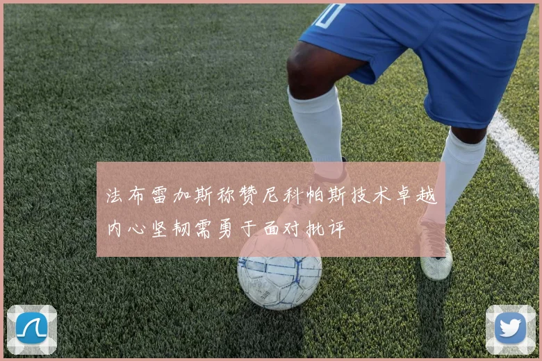 法布雷加斯称赞尼科帕斯技术卓越内心坚韧需勇于面对批评